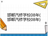邯郸汽修学校08年(邯郸汽修学校08年)