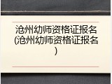 沧州幼师资格证报名(沧州幼师资格证报名)