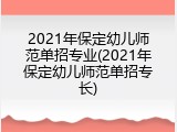 2021年保定幼儿师范单招专业(2021年保定幼儿师范单招专长)