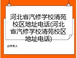 河北省汽修学校清苑校区地址电话(河北省汽修学校清苑校区地址电话)