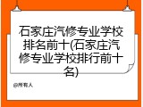 石家庄汽修专业学校排名前十(石家庄汽修专业学校排行前十名)