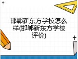 邯郸新东方学校怎么样(邯郸新东方学校评价)