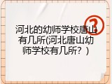 河北的幼师学校唐山有几所(河北唐山幼师学校有几所？)
