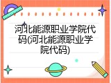 河北能源职业学院代码(河北能源职业学院代码)