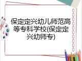 保定定兴幼儿师范高等专科学校(保定定兴幼师专)