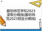 廊坊师范学校2023录取分数线(廊坊师范2023招生分数线)