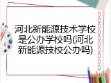 河北新能源技术学校是公办学校吗(河北新能源技校公办吗)