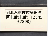 河北汽修技校高阳校区电话(电话：1234567890)
