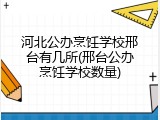 河北公办烹饪学校邢台有几所(邢台公办烹饪学校数量)
