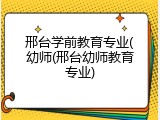 邢台学前教育专业(幼师(邢台幼师教育专业)