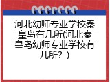 河北幼师专业学校秦皇岛有几所(河北秦皇岛幼师专业学校有几所？)