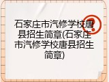 石家庄市汽修学校唐县招生简章(石家庄市汽修学校唐县招生简章)