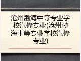 沧州渤海中等专业学校汽修专业(沧州渤海中等专业学校汽修专业)