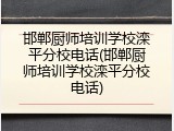 邯郸厨师培训学校滦平分校电话(邯郸厨师培训学校滦平分校电话)