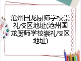 沧州国龙厨师学校崇礼校区地址(沧州国龙厨师学校崇礼校区地址)