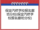 保定汽修学校报名廊坊分校(保定汽修学校报名廊坊分校)