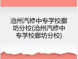 沧州汽修中专学校廊坊分校(沧州汽修中专学校廊坊分校)