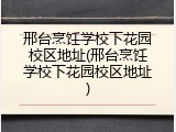 邢台烹饪学校下花园校区地址(邢台烹饪学校下花园校区地址)