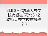 河北3+2幼师大专学校有哪些(河北3+2幼师大专学校有哪些？)
