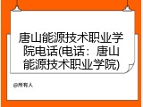 唐山能源技术职业学院电话(电话：唐山能源技术职业学院)