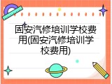 固安汽修培训学校费用(固安汽修培训学校费用)