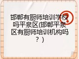 邯郸有厨师培训学校吗平泉区(邯郸平泉区有厨师培训机构吗？)