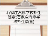石家庄汽修学校招生简章(石家庄汽修学校招生简章)