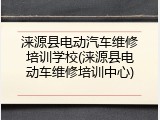涞源县电动汽车维修培训学校(涞源县电动车维修培训中心)
