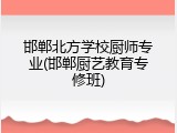 邯郸北方学校厨师专业(邯郸厨艺教育专修班)
