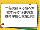 正定汽修学校简介石家庄分校(正定汽车维修学校石家庄分校)