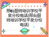 邢台厨师培训学校平泉分校电话(邢台厨师培训学校平泉分校电话)