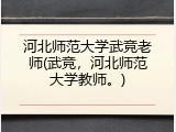河北师范大学武竞老师(武竞，河北师范大学教师。)