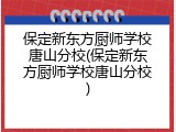 保定新东方厨师学校唐山分校(保定新东方厨师学校唐山分校)