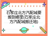 石家庄北方汽配城要搬到哪里(石家庄北方汽配城搬迁地)