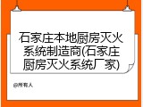 石家庄本地厨房灭火系统制造商(石家庄厨房灭火系统厂家)