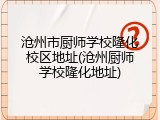 沧州市厨师学校隆化校区地址(沧州厨师学校隆化地址)