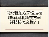 河北新东方烹饪技校咋样(河北新东方烹饪技校怎么样？)