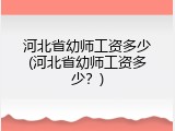 河北省幼师工资多少(河北省幼师工资多少？)