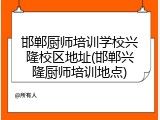 邯郸厨师培训学校兴隆校区地址(邯郸兴隆厨师培训地点)