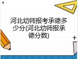 河北幼师报考承德多少分(河北幼师报承德分数)