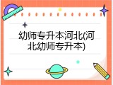 幼师专升本河北(河北幼师专升本)