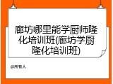 廊坊哪里能学厨师隆化培训班(廊坊学厨隆化培训班)