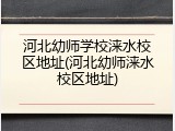 河北幼师学校涞水校区地址(河北幼师涞水校区地址)