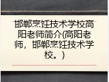 邯郸烹饪技术学校高阳老师简介(高阳老师，邯郸烹饪技术学校。)