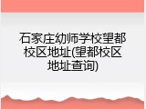 石家庄幼师学校望都校区地址(望都校区地址查询)