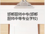 邯郸厨师中专(邯郸厨师中等专业学校)