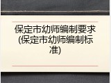 保定市幼师编制要求(保定市幼师编制标准)