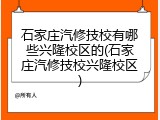石家庄汽修技校有哪些兴隆校区的(石家庄汽修技校兴隆校区)