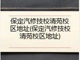 保定汽修技校清苑校区地址(保定汽修技校清苑校区地址)