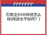 石家庄93中师资怎么样(师资水平如何？)